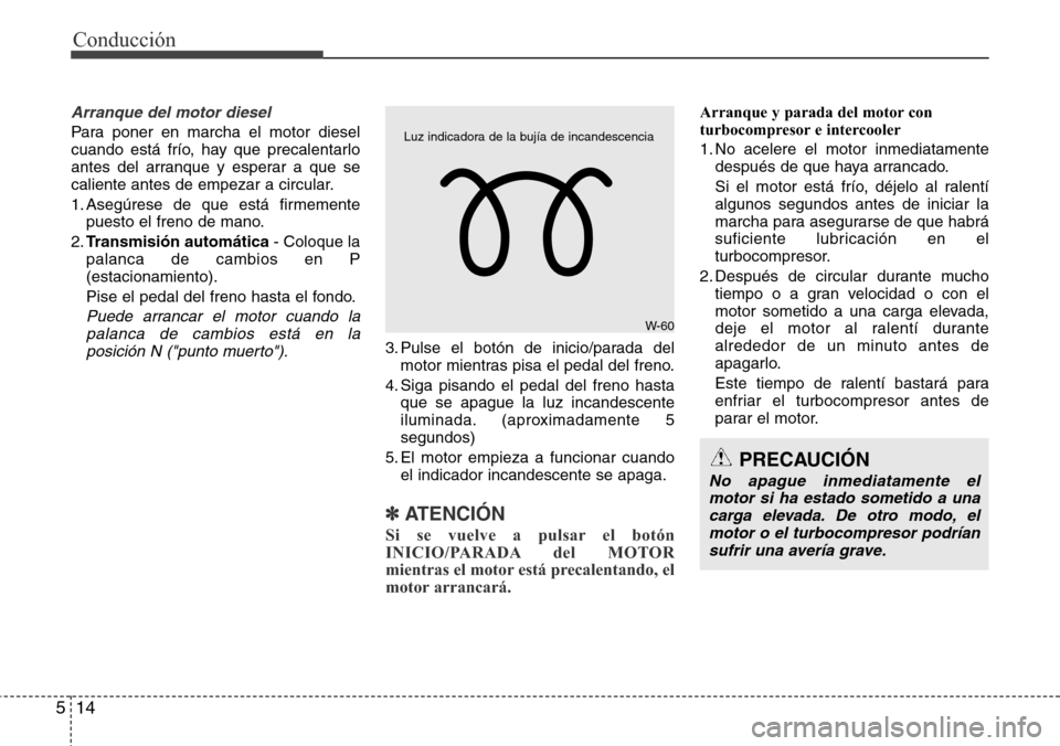 Hyundai Grand Santa Fe 2016 Manual del propietario (in Spanish) Conducción
14 5
Arranque del motor diesel
Para poner en marcha el motor diesel
cuando está frío, hay que precalentarlo
antes del arranque y esperar a que se
caliente antes de empezar a circular.
1. Hyundai Grand Santa Fe 2016 Manual del propietario (in Spanish) Conducción
14 5
Arranque del motor diesel
Para poner en marcha el motor diesel
cuando está frío, hay que precalentarlo
antes del arranque y esperar a que se
caliente antes de empezar a circular.
1.