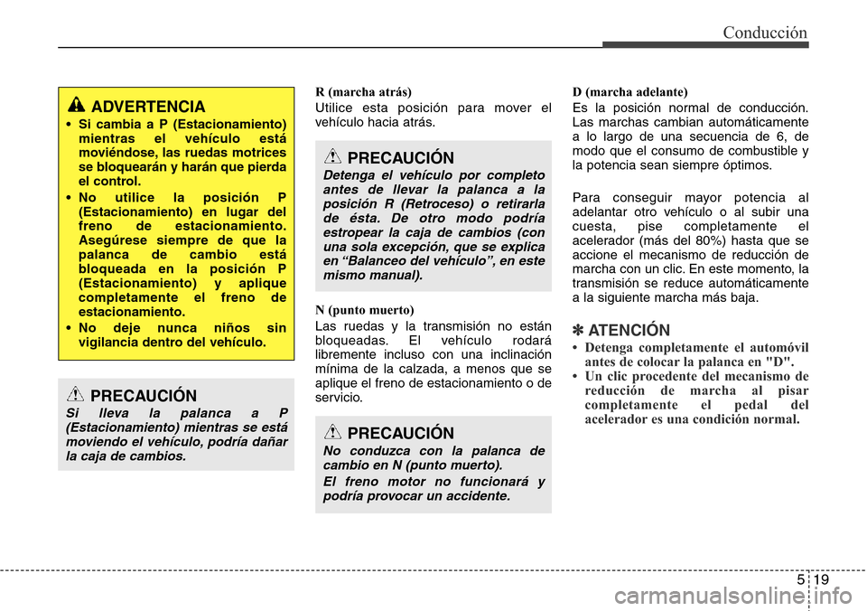 Hyundai Grand Santa Fe 2016 Manual del propietario (in Spanish) 519
Conducción
R (marcha atrás)
Utilice esta posición para mover el
vehículo hacia atrás.
N (punto muerto)
Las ruedas y la transmisión no están
bloqueadas. El vehículo rodará
libremente inclu Hyundai Grand Santa Fe 2016 Manual del propietario (in Spanish) 519
Conducción
R (marcha atrás)
Utilice esta posición para mover el
vehículo hacia atrás.
N (punto muerto)
Las ruedas y la transmisión no están
bloqueadas. El vehículo rodará
libremente inclu