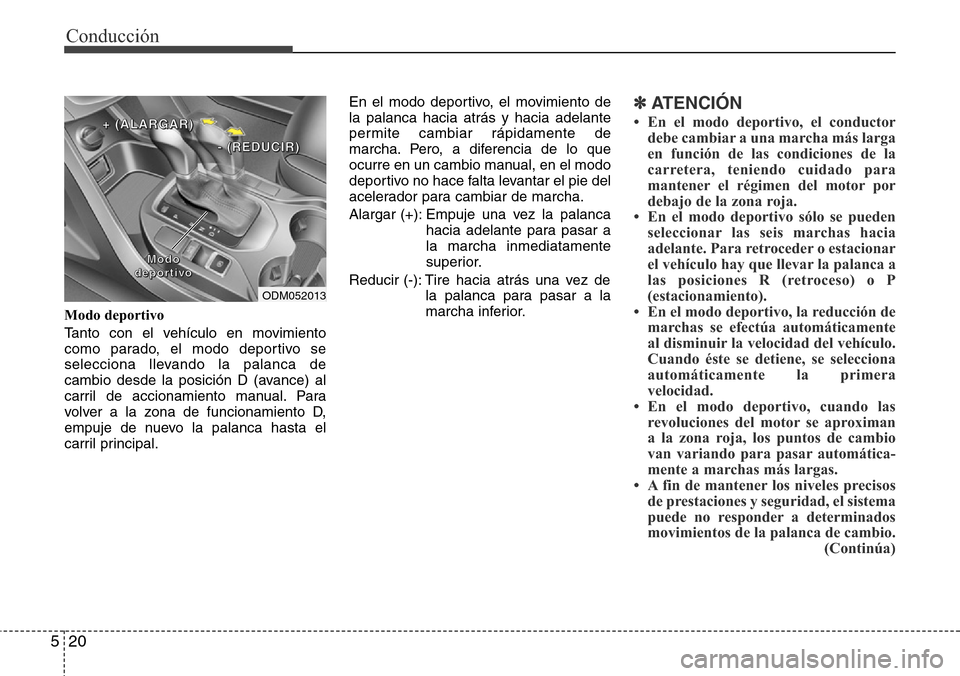 Hyundai Grand Santa Fe 2016 Manual del propietario (in Spanish) Conducción
20 5
Modo deportivo
Tanto con el vehículo en movimiento
como parado, el modo deportivo se
selecciona llevando la palanca de
cambio desde la posición D (avance) al
carril de accionamiento Hyundai Grand Santa Fe 2016 Manual del propietario (in Spanish) Conducción
20 5
Modo deportivo
Tanto con el vehículo en movimiento
como parado, el modo deportivo se
selecciona llevando la palanca de
cambio desde la posición D (avance) al
carril de accionamiento
