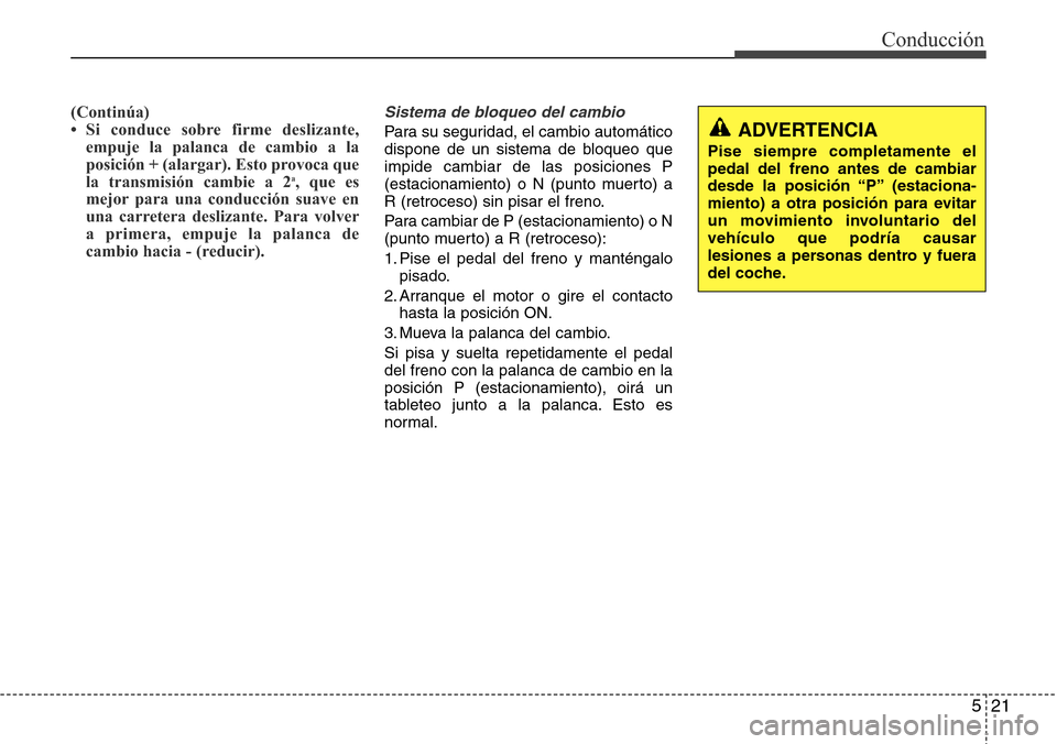 Hyundai Grand Santa Fe 2016 Manual del propietario (in Spanish) 521
Conducción
(Continúa)
• Si conduce sobre firme deslizante,
empuje la palanca de cambio a la
posición + (alargar). Esto provoca que
la transmisión cambie a 2
a, que es
mejor para una conducci Hyundai Grand Santa Fe 2016 Manual del propietario (in Spanish) 521
Conducción
(Continúa)
• Si conduce sobre firme deslizante,
empuje la palanca de cambio a la
posición + (alargar). Esto provoca que
la transmisión cambie a 2
a, que es
mejor para una conducci