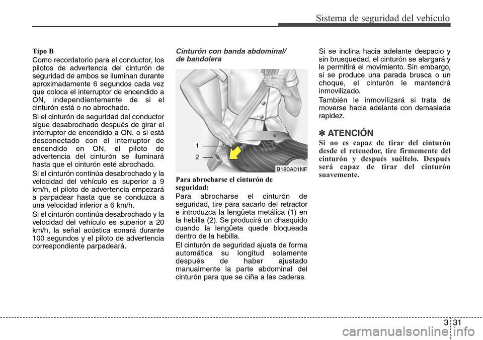 Hyundai Grand Santa Fe 2016  Manual del propietario (in Spanish) 331
Sistema de seguridad del vehículo
Tipo B
Como recordatorio para el conductor, los
pilotos de advertencia del cinturón de
seguridad de ambos se iluminan durante
aproximadamente 6 segundos cada ve