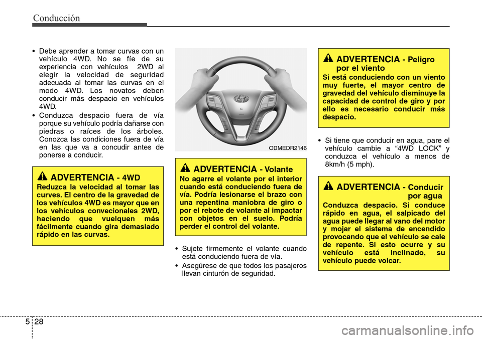 Hyundai Grand Santa Fe 2016 Manual del propietario (in Spanish) Conducción
28 5
• Debe aprender a tomar curvas con un
vehículo 4WD. No se fíe de su
experiencia con vehículos 2WD al
elegir la velocidad de seguridad
adecuada al tomar las curvas en el
modo 4WD Hyundai Grand Santa Fe 2016 Manual del propietario (in Spanish) Conducción
28 5
• Debe aprender a tomar curvas con un
vehículo 4WD. No se fíe de su
experiencia con vehículos 2WD al
elegir la velocidad de seguridad
adecuada al tomar las curvas en el
modo 4WD