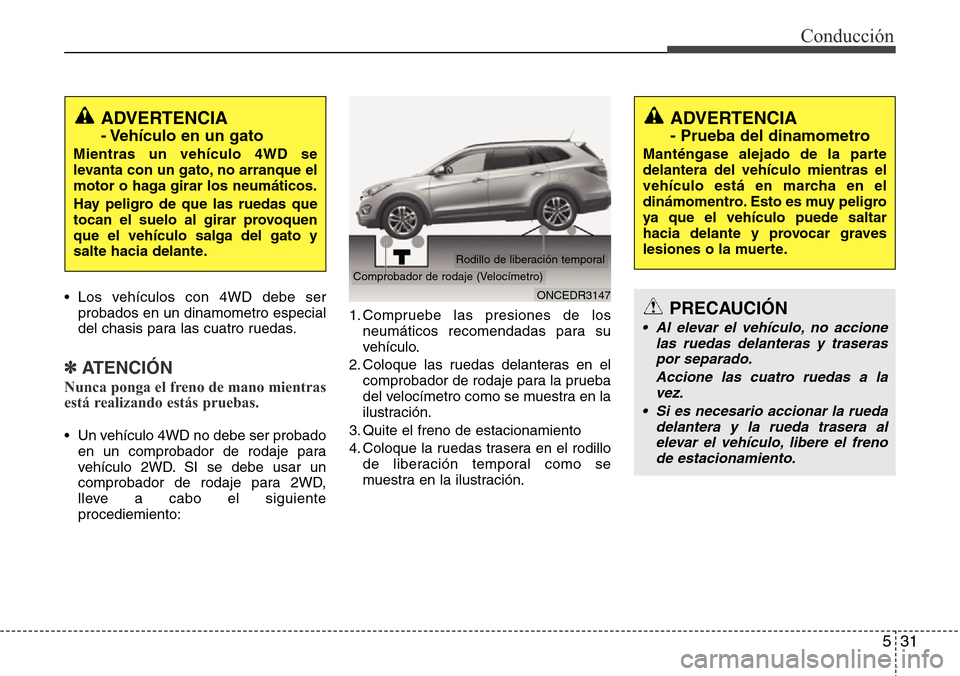 Hyundai Grand Santa Fe 2016 Manual del propietario (in Spanish) 531
Conducción
• Los vehículos con 4WD debe ser
probados en un dinamometro especial
del chasis para las cuatro ruedas.
✽ATENCIÓN
Nunca ponga el freno de mano mientras
está realizando estás pr Hyundai Grand Santa Fe 2016 Manual del propietario (in Spanish) 531
Conducción
• Los vehículos con 4WD debe ser
probados en un dinamometro especial
del chasis para las cuatro ruedas.
✽ATENCIÓN
Nunca ponga el freno de mano mientras
está realizando estás pr