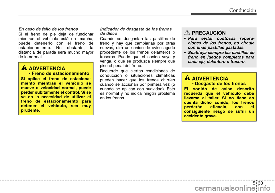 Hyundai Grand Santa Fe 2016 Manual del propietario (in Spanish) 533
Conducción
En caso de fallo de los frenos
Si el freno de pie deja de funcionar
mientras el vehículo está en marcha,
puede detenerlo con el freno de
estacionamiento. No obstante, la
distancia de Hyundai Grand Santa Fe 2016 Manual del propietario (in Spanish) 533
Conducción
En caso de fallo de los frenos
Si el freno de pie deja de funcionar
mientras el vehículo está en marcha,
puede detenerlo con el freno de
estacionamiento. No obstante, la
distancia de