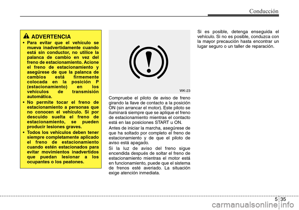Hyundai Grand Santa Fe 2016 Manual del propietario (in Spanish) 535
Conducción
Compruebe el piloto de aviso de freno
girando la llave de contacto a la posición
ON (sin arrancar el motor). Este piloto se
iluminará siempre que se aplique el freno
de estacionamien Hyundai Grand Santa Fe 2016 Manual del propietario (in Spanish) 535
Conducción
Compruebe el piloto de aviso de freno
girando la llave de contacto a la posición
ON (sin arrancar el motor). Este piloto se
iluminará siempre que se aplique el freno
de estacionamien