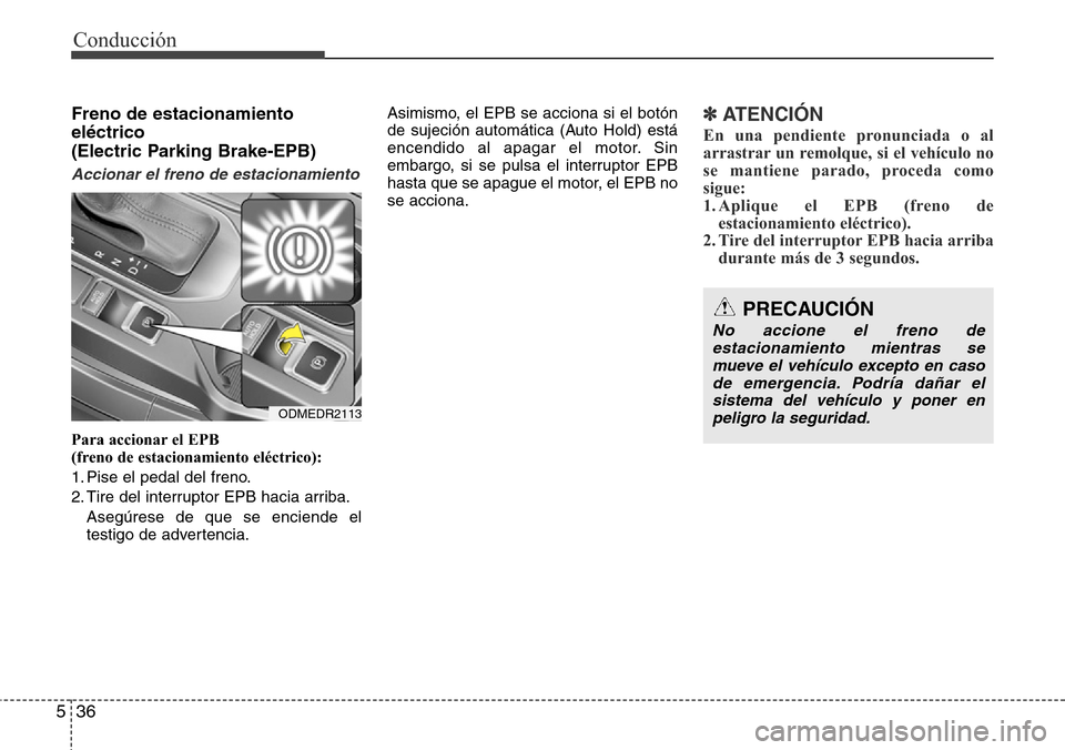 Hyundai Grand Santa Fe 2016 Manual del propietario (in Spanish) Conducción
36 5
Freno de estacionamiento
eléctrico
(Electric Parking Brake-EPB)
Accionar el freno de estacionamiento
Para accionar el EPB
(freno de estacionamiento eléctrico):
1. Pise el pedal de Hyundai Grand Santa Fe 2016 Manual del propietario (in Spanish) Conducción
36 5
Freno de estacionamiento
eléctrico
(Electric Parking Brake-EPB)
Accionar el freno de estacionamiento
Para accionar el EPB
(freno de estacionamiento eléctrico):
1. Pise el pedal de