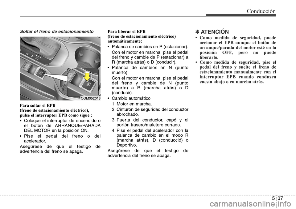 Hyundai Grand Santa Fe 2016 Manual del propietario (in Spanish) 537
Conducción
Soltar el freno de estacionamiento
Para soltar el EPB
(freno de estacionamiento eléctrico),
pulse el interruptor EPB como sigue :
• Coloque el interruptor de encendido o
el botó Hyundai Grand Santa Fe 2016 Manual del propietario (in Spanish) 537
Conducción
Soltar el freno de estacionamiento
Para soltar el EPB
(freno de estacionamiento eléctrico),
pulse el interruptor EPB como sigue :
• Coloque el interruptor de encendido o
el botó