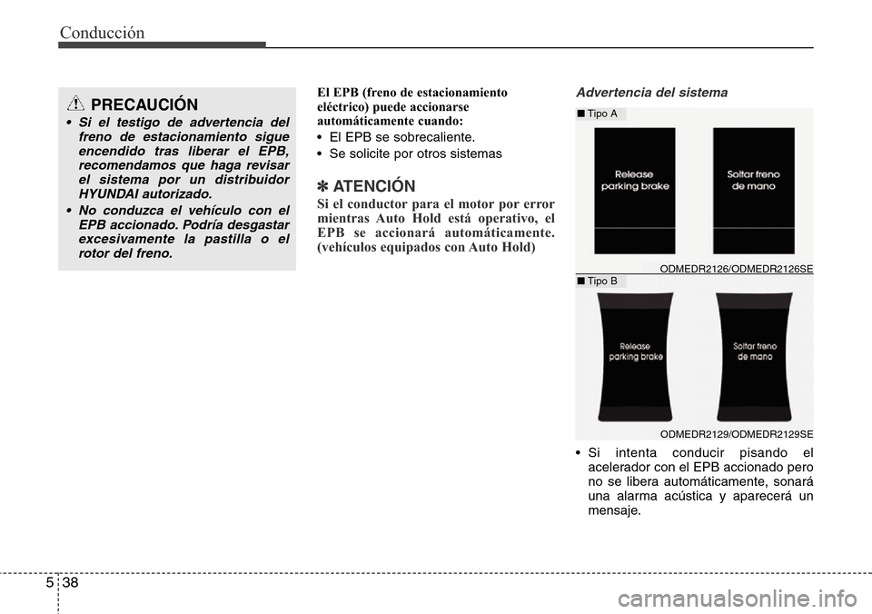 Hyundai Grand Santa Fe 2016 Manual del propietario (in Spanish) Conducción
38 5
El EPB (freno de estacionamiento
eléctrico) puede accionarse
automáticamente cuando:
• El EPB se sobrecaliente.
• Se solicite por otros sistemas
✽ATENCIÓN
Si el conductor par Hyundai Grand Santa Fe 2016 Manual del propietario (in Spanish) Conducción
38 5
El EPB (freno de estacionamiento
eléctrico) puede accionarse
automáticamente cuando:
• El EPB se sobrecaliente.
• Se solicite por otros sistemas
✽ATENCIÓN
Si el conductor par