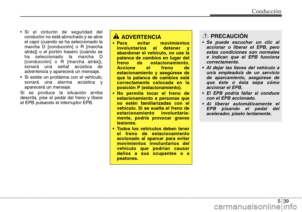 Hyundai Grand Santa Fe 2016  Manual del propietario (in Spanish) 539
Conducción
• Si el cinturón de seguridad del
conductor no está abrochado y se abre
el capó (cuando se ha seleccionado la
marcha D [conducción] o R [marcha
atrás]) o el portón trasero (cua