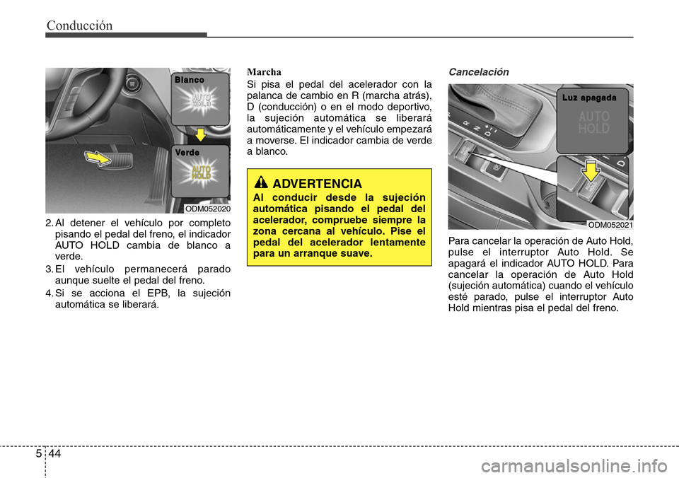 Hyundai Grand Santa Fe 2016 Manual del propietario (in Spanish) Conducción
44 5
2. Al detener el vehículo por completo
pisando el pedal del freno, el indicador
AUTO HOLD cambia de blanco a
verde.
3. El vehículo permanecerá parado
aunque suelte el pedal del fre Hyundai Grand Santa Fe 2016 Manual del propietario (in Spanish) Conducción
44 5
2. Al detener el vehículo por completo
pisando el pedal del freno, el indicador
AUTO HOLD cambia de blanco a
verde.
3. El vehículo permanecerá parado
aunque suelte el pedal del fre