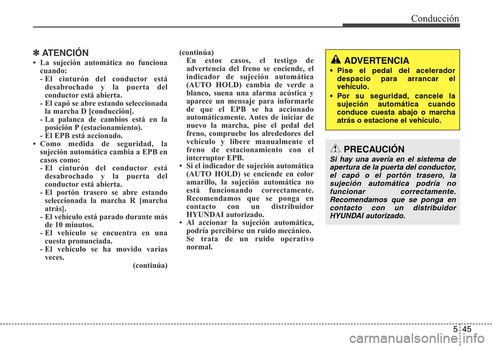 Hyundai Grand Santa Fe 2016 Manual del propietario (in Spanish) 545
Conducción
✽ATENCIÓN
• La sujeción automática no funciona
cuando:
- El cinturón del conductor está
desabrochado y la puerta del
conductor está abierta.
- El capó se abre estando selecc Hyundai Grand Santa Fe 2016 Manual del propietario (in Spanish) 545
Conducción
✽ATENCIÓN
• La sujeción automática no funciona
cuando:
- El cinturón del conductor está
desabrochado y la puerta del
conductor está abierta.
- El capó se abre estando selecc