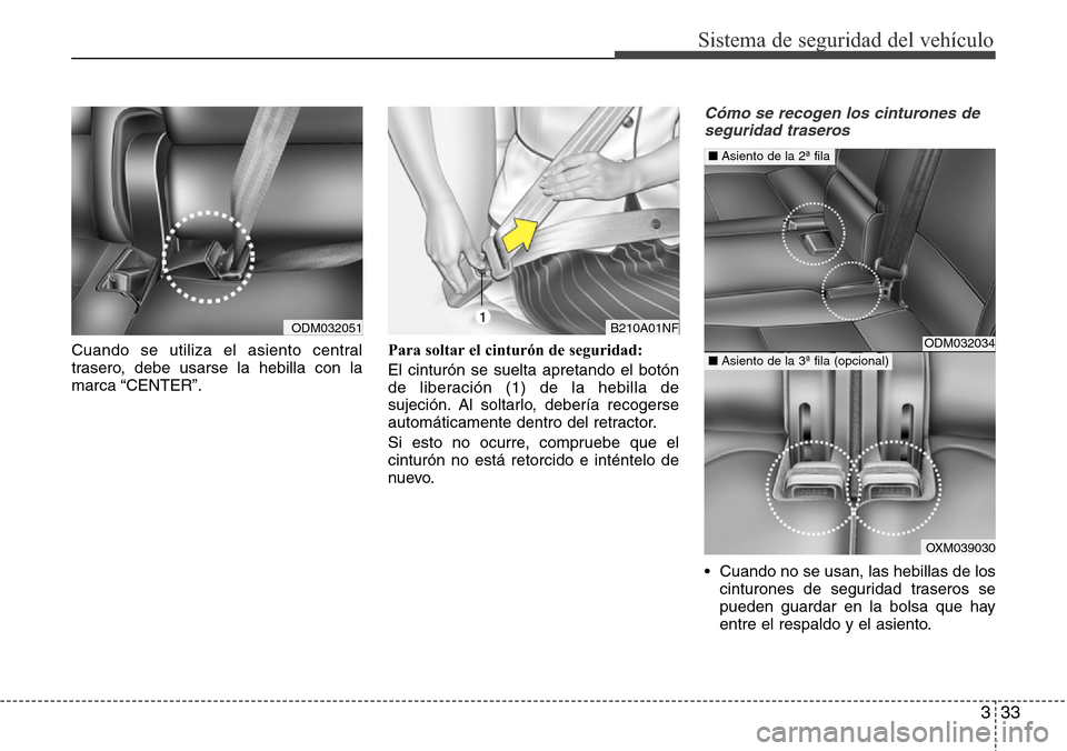 Hyundai Grand Santa Fe 2016 Manual del propietario (in Spanish) 333
Sistema de seguridad del vehículo
Cuando se utiliza el asiento central
trasero, debe usarse la hebilla con la
marca “CENTER”.Para soltar el cinturón de seguridad:
El cinturón se suelta apre Hyundai Grand Santa Fe 2016 Manual del propietario (in Spanish) 333
Sistema de seguridad del vehículo
Cuando se utiliza el asiento central
trasero, debe usarse la hebilla con la
marca “CENTER”.Para soltar el cinturón de seguridad:
El cinturón se suelta apre