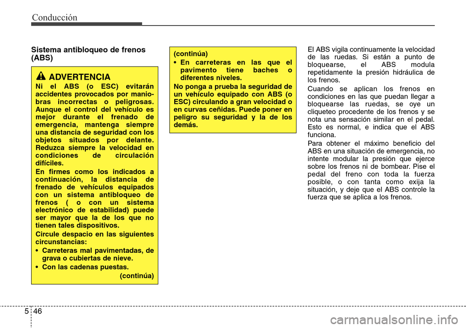 Hyundai Grand Santa Fe 2016 Manual del propietario (in Spanish) Conducción
46 5
Sistema antibloqueo de frenos
(ABS)El ABS vigila continuamente la velocidad
de las ruedas. Si están a punto de
bloquearse, el ABS modula
repetidamente la presión hidráulica de
los Hyundai Grand Santa Fe 2016 Manual del propietario (in Spanish) Conducción
46 5
Sistema antibloqueo de frenos
(ABS)El ABS vigila continuamente la velocidad
de las ruedas. Si están a punto de
bloquearse, el ABS modula
repetidamente la presión hidráulica de
los