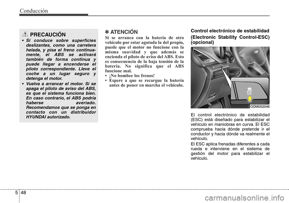 Hyundai Grand Santa Fe 2016 Manual del propietario (in Spanish) Conducción
48 5
✽ ATENCIÓN
Si se arranca con la batería de otro
vehículo por estar agotada la del propio,
puede que el motor no funcione con la
misma suavidad y que además se
encienda el piloto Hyundai Grand Santa Fe 2016 Manual del propietario (in Spanish) Conducción
48 5
✽ ATENCIÓN
Si se arranca con la batería de otro
vehículo por estar agotada la del propio,
puede que el motor no funcione con la
misma suavidad y que además se
encienda el piloto