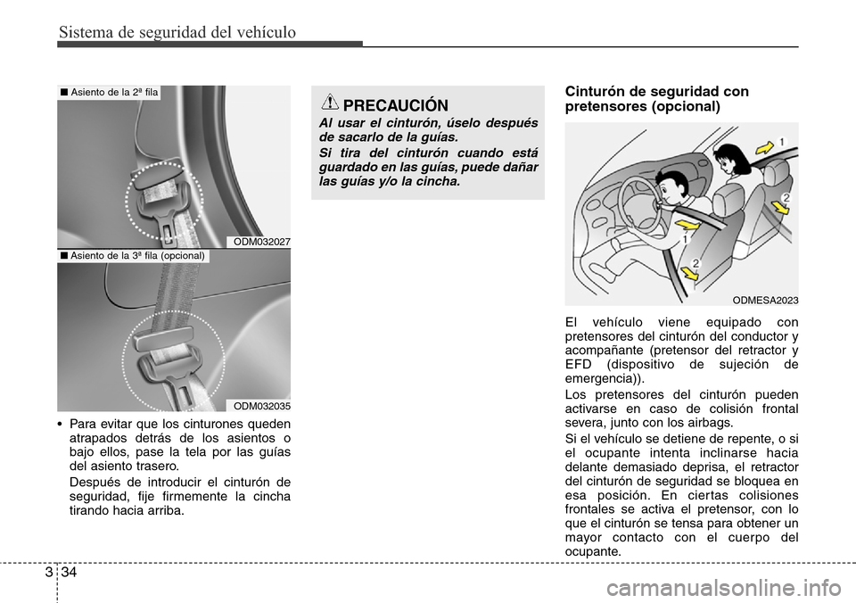 Hyundai Grand Santa Fe 2016 Manual del propietario (in Spanish) Sistema de seguridad del vehículo
34 3
• Para evitar que los cinturones queden
atrapados detrás de los asientos o
bajo ellos, pase la tela por las guías
del asiento trasero.
Después de introduci Hyundai Grand Santa Fe 2016 Manual del propietario (in Spanish) Sistema de seguridad del vehículo
34 3
• Para evitar que los cinturones queden
atrapados detrás de los asientos o
bajo ellos, pase la tela por las guías
del asiento trasero.
Después de introduci