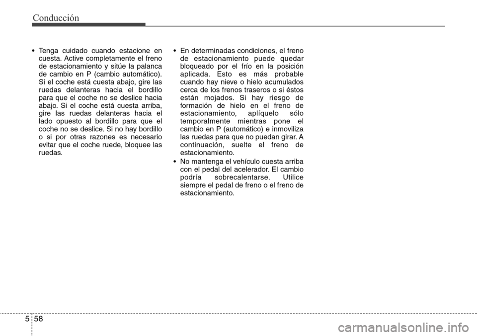 Hyundai Grand Santa Fe 2016  Manual del propietario (in Spanish) Conducción
58 5
• Tenga cuidado cuando estacione en
cuesta. Active completamente el freno
de estacionamiento y sitúe la palanca
de cambio en P (cambio automático).
Si el coche está cuesta abajo, Hyundai Grand Santa Fe 2016  Manual del propietario (in Spanish) Conducción
58 5
• Tenga cuidado cuando estacione en
cuesta. Active completamente el freno
de estacionamiento y sitúe la palanca
de cambio en P (cambio automático).
Si el coche está cuesta abajo,