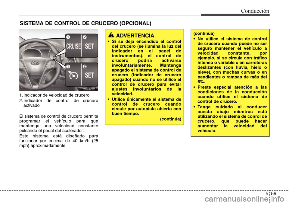 Hyundai Grand Santa Fe 2016  Manual del propietario (in Spanish) 559
Conducción
1. Indicador de velocidad de crucero
2. Indicador de control de crucero
activado
El sistema de control de crucero permite
programar el vehículo para que
mantenga una velocidad constan Hyundai Grand Santa Fe 2016  Manual del propietario (in Spanish) 559
Conducción
1. Indicador de velocidad de crucero
2. Indicador de control de crucero
activado
El sistema de control de crucero permite
programar el vehículo para que
mantenga una velocidad constan