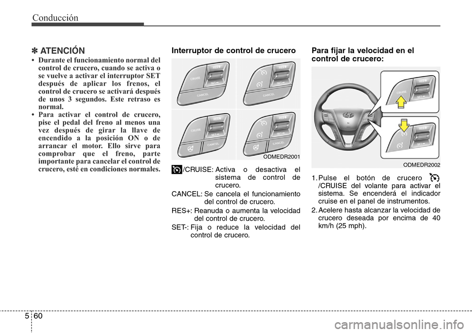 Hyundai Grand Santa Fe 2016  Manual del propietario (in Spanish) Conducción
60 5
✽ ATENCIÓN
• Durante el funcionamiento normal del
control de crucero, cuando se activa o
se vuelve a activar el interruptor SET
después de aplicar los frenos, el
control de cruc Hyundai Grand Santa Fe 2016  Manual del propietario (in Spanish) Conducción
60 5
✽ ATENCIÓN
• Durante el funcionamiento normal del
control de crucero, cuando se activa o
se vuelve a activar el interruptor SET
después de aplicar los frenos, el
control de cruc