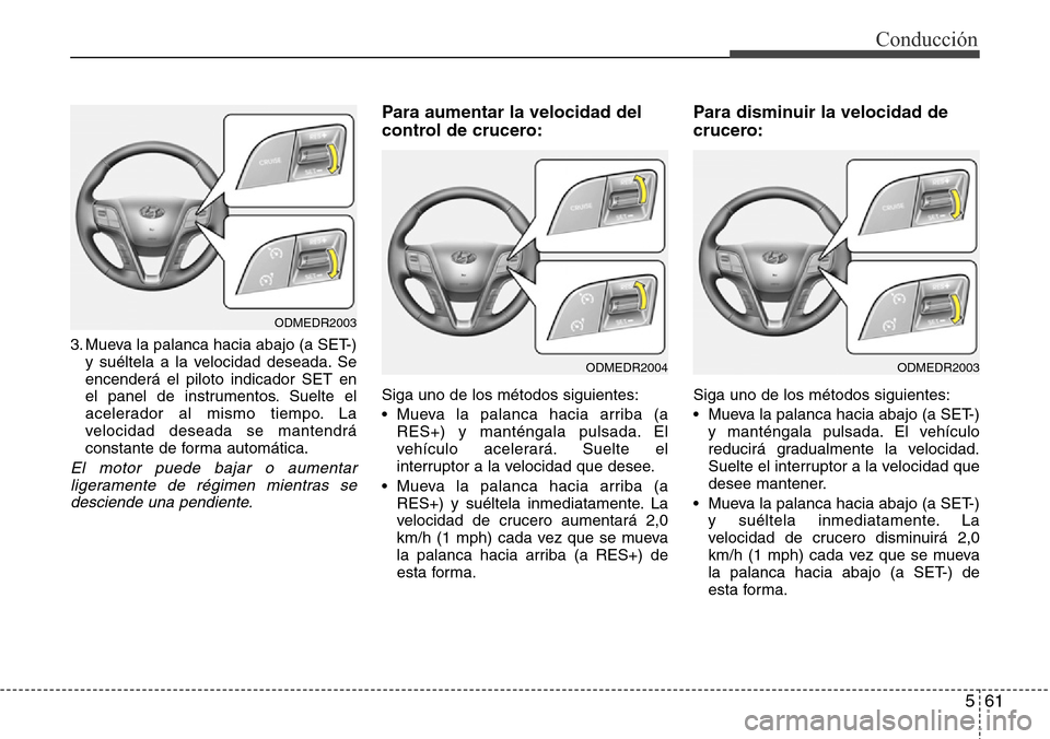 Hyundai Grand Santa Fe 2016  Manual del propietario (in Spanish) 561
Conducción
3. Mueva la palanca hacia abajo (a SET-)
y suéltela a la velocidad deseada. Se
encenderá el piloto indicador SET en
el panel de instrumentos. Suelte el
acelerador al mismo tiempo. La Hyundai Grand Santa Fe 2016  Manual del propietario (in Spanish) 561
Conducción
3. Mueva la palanca hacia abajo (a SET-)
y suéltela a la velocidad deseada. Se
encenderá el piloto indicador SET en
el panel de instrumentos. Suelte el
acelerador al mismo tiempo. La
