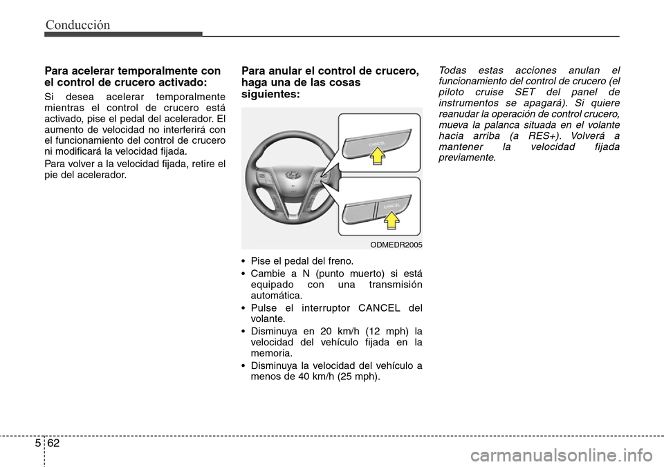 Hyundai Grand Santa Fe 2016  Manual del propietario (in Spanish) Conducción
62 5
Para acelerar temporalmente con
el control de crucero activado:
Si desea acelerar temporalmente
mientras el control de crucero está
activado, pise el pedal del acelerador. El
aumento Hyundai Grand Santa Fe 2016  Manual del propietario (in Spanish) Conducción
62 5
Para acelerar temporalmente con
el control de crucero activado:
Si desea acelerar temporalmente
mientras el control de crucero está
activado, pise el pedal del acelerador. El
aumento