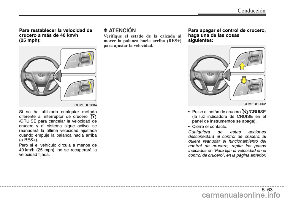 Hyundai Grand Santa Fe 2016  Manual del propietario (in Spanish) 563
Conducción
Para restablecer la velocidad de
crucero a más de 40 km/h 
(25 mph):
Si se ha utilizado cualquier método
diferente al interruptor de crucero 
/CRUISE para cancelar la velocidad de
cr Hyundai Grand Santa Fe 2016  Manual del propietario (in Spanish) 563
Conducción
Para restablecer la velocidad de
crucero a más de 40 km/h 
(25 mph):
Si se ha utilizado cualquier método
diferente al interruptor de crucero 
/CRUISE para cancelar la velocidad de
cr