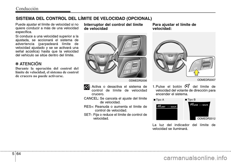 Hyundai Grand Santa Fe 2016  Manual del propietario (in Spanish) Conducción
64 5
SISTEMA DEL CONTROL DEL LÍMITE DE VELOCIDAD (OPCIONAL)
Puede ajustar el límite de velocidad si no
quiere conducir a más de una velocidad
específica.
Si conduce a una velocidad sup Hyundai Grand Santa Fe 2016  Manual del propietario (in Spanish) Conducción
64 5
SISTEMA DEL CONTROL DEL LÍMITE DE VELOCIDAD (OPCIONAL)
Puede ajustar el límite de velocidad si no
quiere conducir a más de una velocidad
específica.
Si conduce a una velocidad sup