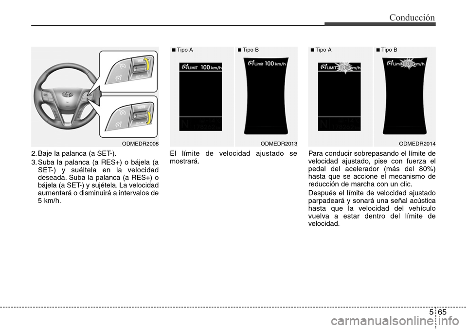 Hyundai Grand Santa Fe 2016  Manual del propietario (in Spanish) 565
Conducción
2. Baje la palanca (a SET-).
3. Suba la palanca (a RES+) o bájela (a
SET-) y suéltela en la velocidad
deseada. Suba la palanca (a RES+) o
bájela (a SET-) y sujétela. La velocidad
a Hyundai Grand Santa Fe 2016  Manual del propietario (in Spanish) 565
Conducción
2. Baje la palanca (a SET-).
3. Suba la palanca (a RES+) o bájela (a
SET-) y suéltela en la velocidad
deseada. Suba la palanca (a RES+) o
bájela (a SET-) y sujétela. La velocidad
a