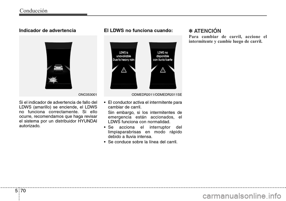 Hyundai Grand Santa Fe 2016  Manual del propietario (in Spanish) Conducción
70 5
Indicador de advertencia
Si el indicador de advertencia de fallo del
LDWS (amarillo) se enciende, el LDWS
no funciona correctamente. Si ello
ocurre, recomendamos que haga revisar
el s