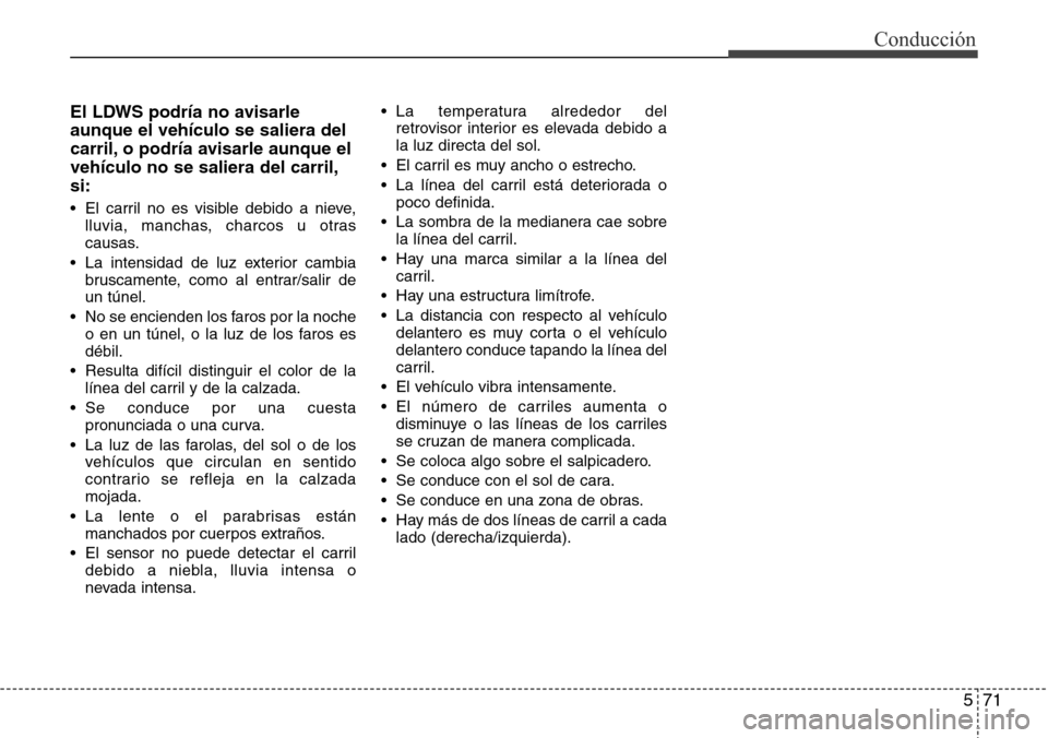 Hyundai Grand Santa Fe 2016  Manual del propietario (in Spanish) 571
Conducción
El LDWS podría no avisarle
aunque el vehículo se saliera del
carril, o podría avisarle aunque el
vehículo no se saliera del carril,
si:
• El carril no es visible debido a nieve,
