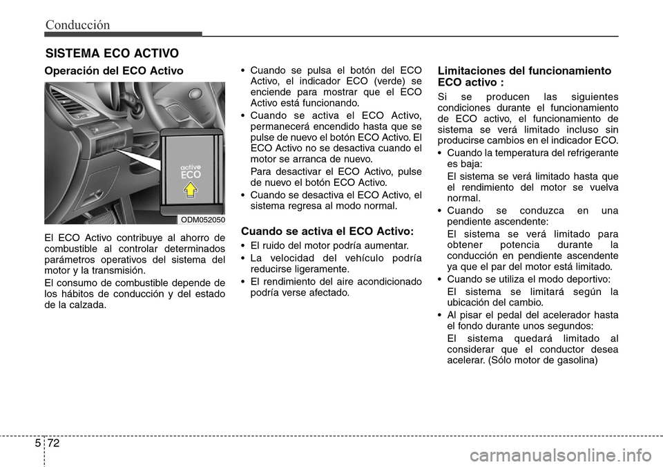 Hyundai Grand Santa Fe 2016  Manual del propietario (in Spanish) Conducción
72 5
Operación del ECO Activo
El ECO Activo contribuye al ahorro de
combustible al controlar determinados
parámetros operativos del sistema del
motor y la transmisión.
El consumo de com