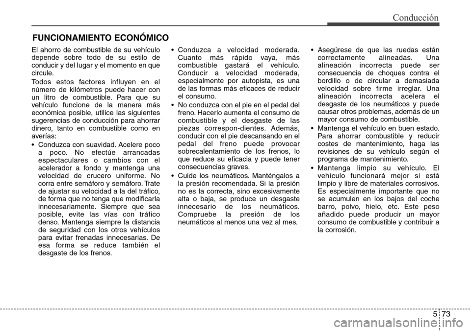 Hyundai Grand Santa Fe 2016  Manual del propietario (in Spanish) 573
Conducción
FUNCIONAMIENTO ECONÓMICO
El ahorro de combustible de su vehículo
depende sobre todo de su estilo de
conducir y del lugar y el momento en que
circule.
Todos estos factores influyen en