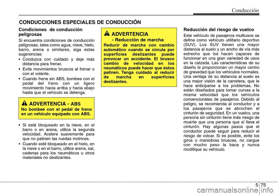 Hyundai Grand Santa Fe 2016  Manual del propietario (in Spanish) 575
Conducción
CONDUCCIONES ESPECIALES DE CONDUCCIÓN
Condiciones  de conducción
peligrosas 
Si encuentra condiciones de conducción
peligrosas, tales como agua, nieve, hielo,
barro, arena o similar