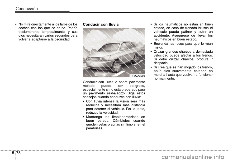 Hyundai Grand Santa Fe 2016  Manual del propietario (in Spanish) Conducción
78 5
• No mire directamente a los faros de los
coches con los que se cruce. Podría
deslumbrarse temporalmente, y sus
ojos necesitarán varios segundos para
volver a adaptarse a la oscur