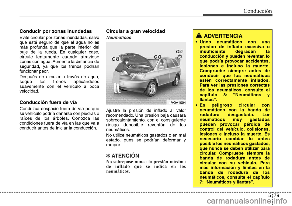 Hyundai Grand Santa Fe 2016  Manual del propietario (in Spanish) 579
Conducción
Conducir por zonas inundadas
Evite circular por zonas inundadas, salvo
que esté seguro de que el agua no es
más profunda que la parte inferior del
buje de la rueda. En cualquier caso