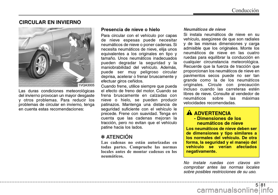 Hyundai Grand Santa Fe 2016  Manual del propietario (in Spanish) 581
Conducción
Las duras condiciones meteorológicas
del invierno provocan un mayor desgaste
y otros problemas. Para reducir los
problemas de circular en invierno, tenga
en cuenta estas recomendacion