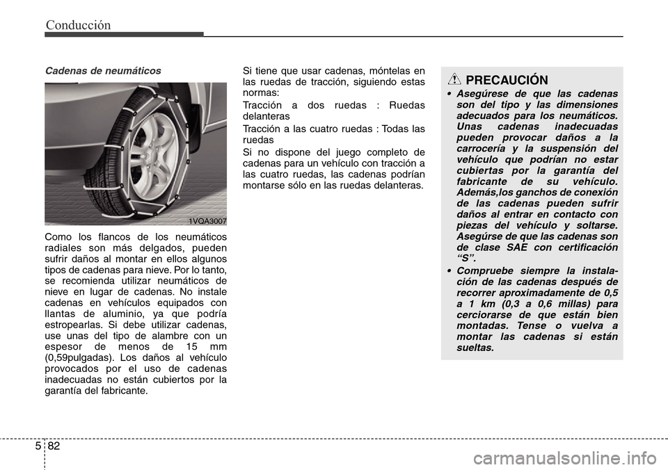 Hyundai Grand Santa Fe 2016  Manual del propietario (in Spanish) Conducción
82 5
Cadenas de neumáticos
Como los flancos de los neumáticos
radiales son más delgados, pueden
sufrir daños al montar en ellos algunos
tipos de cadenas para nieve. Por lo tanto,
se re