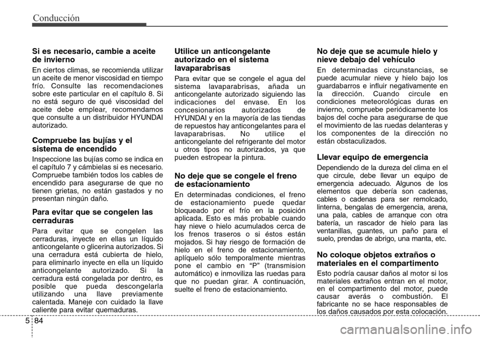 Hyundai Grand Santa Fe 2016  Manual del propietario (in Spanish) Conducción
84 5
Si es necesario, cambie a aceite
de invierno
En ciertos climas, se recomienda utilizar
un aceite de menor viscosidad en tiempo
frío. Consulte las recomendaciones
sobre este particula