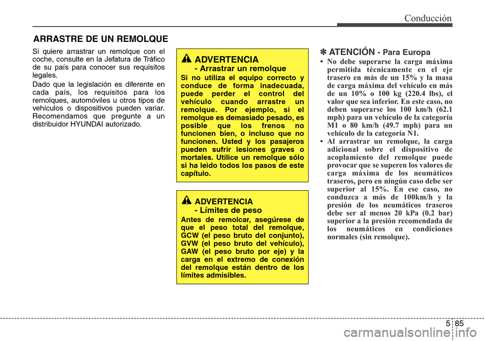 Hyundai Grand Santa Fe 2016  Manual del propietario (in Spanish) 585
Conducción
Si quiere arrastrar un remolque con el
coche, consulte en la Jefatura de Tráfico
de su país para conocer sus requisitos
legales.
Dado que la legislación es diferente en
cada país, 