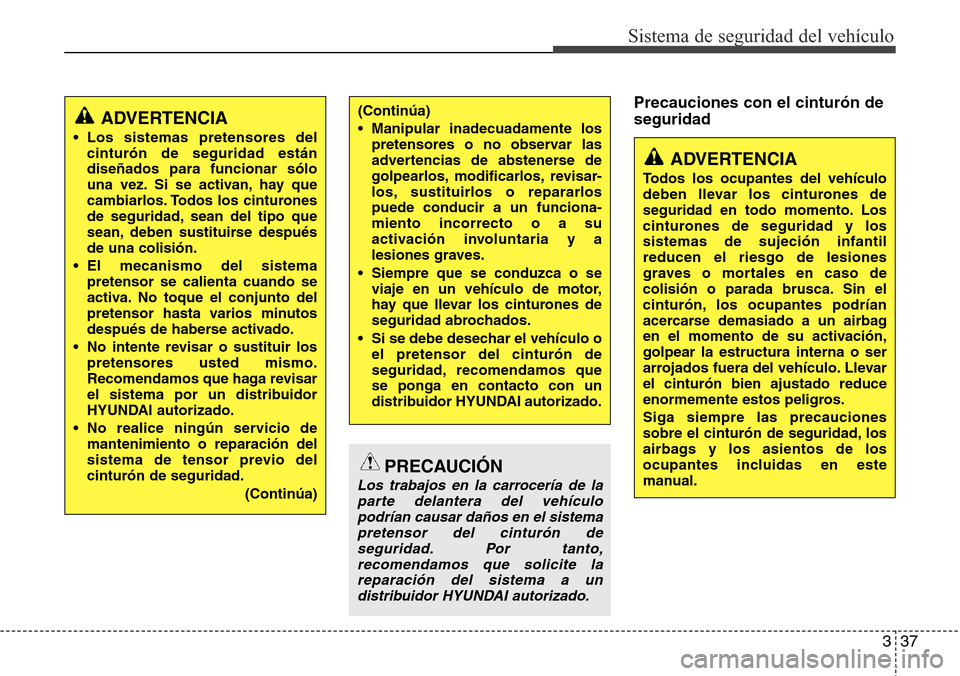 Hyundai Grand Santa Fe 2016 Manual del propietario (in Spanish) 337
Sistema de seguridad del vehículo
Precauciones con el cinturón de
seguridad
ADVERTENCIA
Todos los ocupantes del vehículo
deben llevar los cinturones de
seguridad en todo momento. Los
cinturones Hyundai Grand Santa Fe 2016 Manual del propietario (in Spanish) 337
Sistema de seguridad del vehículo
Precauciones con el cinturón de
seguridad
ADVERTENCIA
Todos los ocupantes del vehículo
deben llevar los cinturones de
seguridad en todo momento. Los
cinturones