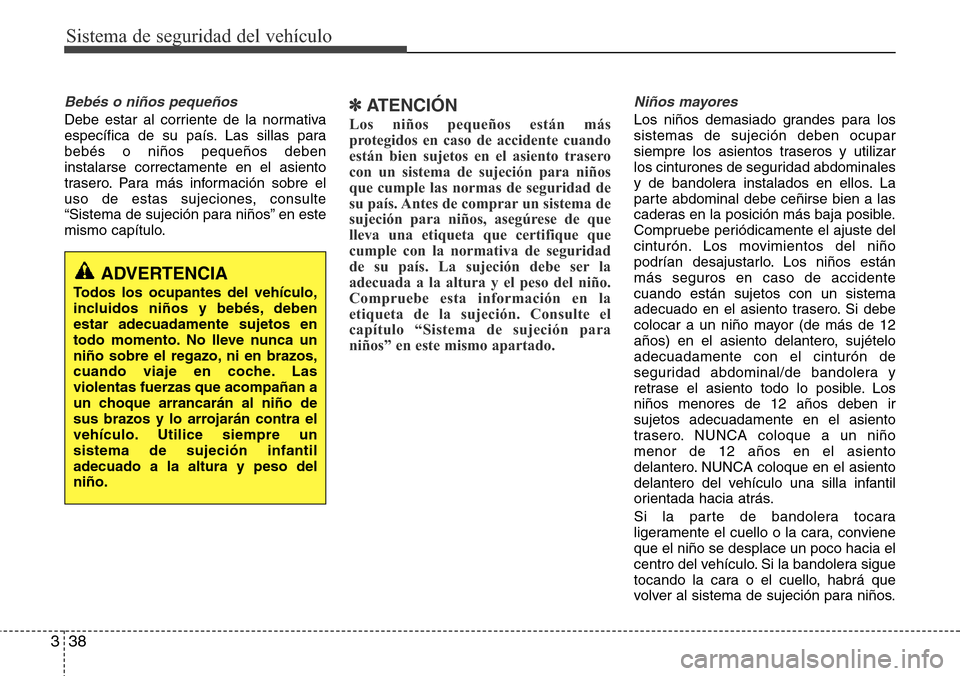 Hyundai Grand Santa Fe 2016 Manual del propietario (in Spanish) Sistema de seguridad del vehículo
38 3
Bebés o niños pequeños
Debe estar al corriente de la normativa
específica de su país. Las sillas para
bebés o niños pequeños deben
instalarse correctame Hyundai Grand Santa Fe 2016 Manual del propietario (in Spanish) Sistema de seguridad del vehículo
38 3
Bebés o niños pequeños
Debe estar al corriente de la normativa
específica de su país. Las sillas para
bebés o niños pequeños deben
instalarse correctame