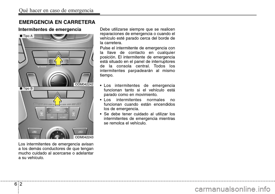 Hyundai Grand Santa Fe 2016  Manual del propietario (in Spanish) Qué hacer en caso de emergencia
2 6
EMERGENCIA EN CARRETERA
Intermitentes de emergencia
Los intermitentes de emergencia avisan
a los demás conductores de que tengan
mucho cuidado al acercarse o adel