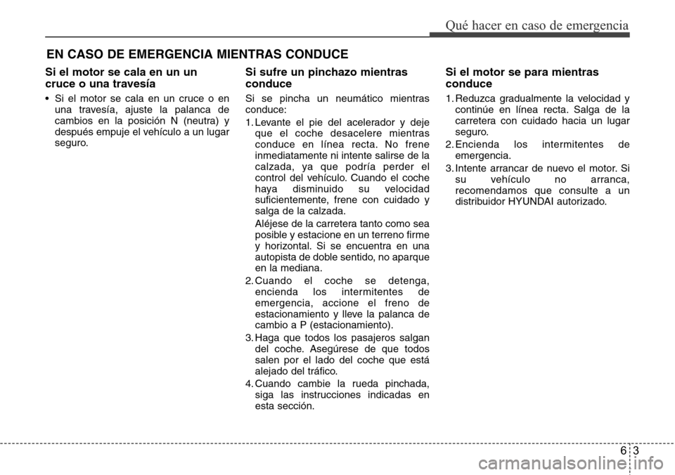 Hyundai Grand Santa Fe 2016  Manual del propietario (in Spanish) 63
Qué hacer en caso de emergencia
EN CASO DE EMERGENCIA MIENTRAS CONDUCE
Si el motor se cala en un un
cruce o una travesía
• Si el motor se cala en un cruce o en
una travesía, ajuste la palanca 