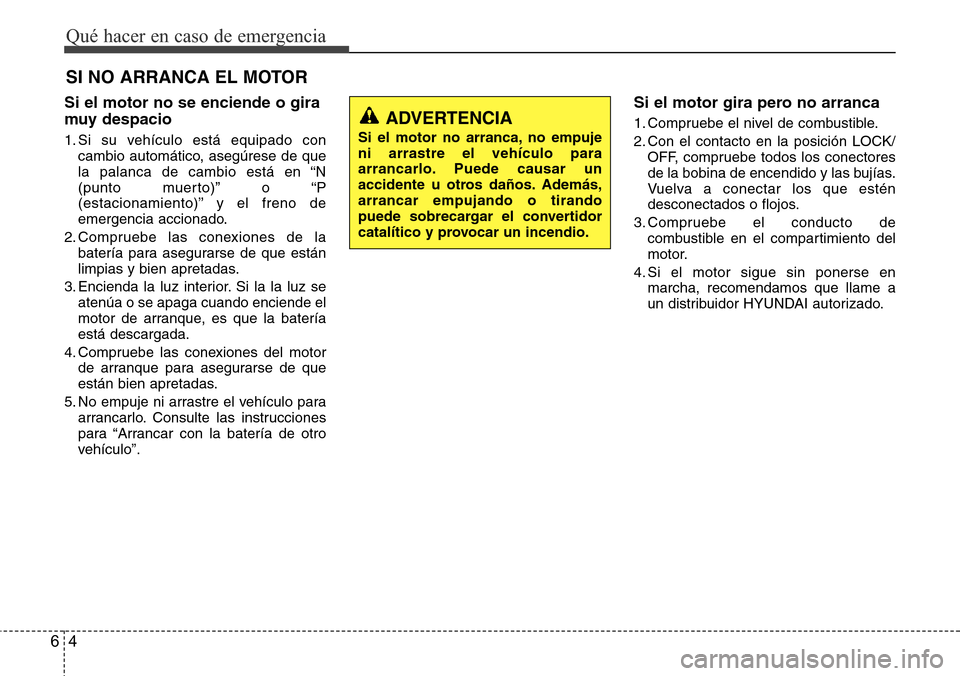 Hyundai Grand Santa Fe 2016  Manual del propietario (in Spanish) Qué hacer en caso de emergencia
4 6
SI NO ARRANCA EL MOTOR 
Si el motor no se enciende o gira
muy despacio
1. Si su vehículo está equipado con
cambio automático, asegúrese de que
la palanca de ca