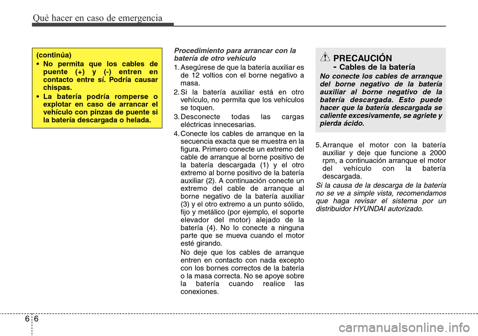 Hyundai Grand Santa Fe 2016  Manual del propietario (in Spanish) Qué hacer en caso de emergencia
6 6
Procedimiento para arrancar con la
batería de otro vehículo
1. Asegúrese de que la batería auxiliar es
de 12 voltios con el borne negativo a
masa.
2. Si la bat