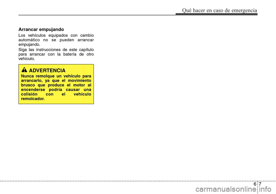 Hyundai Grand Santa Fe 2016  Manual del propietario (in Spanish) 67
Qué hacer en caso de emergencia
Arrancar empujando
Los vehículos equipados con cambio
automático no se pueden arrancar
empujando.
Siga las instrucciones de este capítulo
para arrancar con la ba