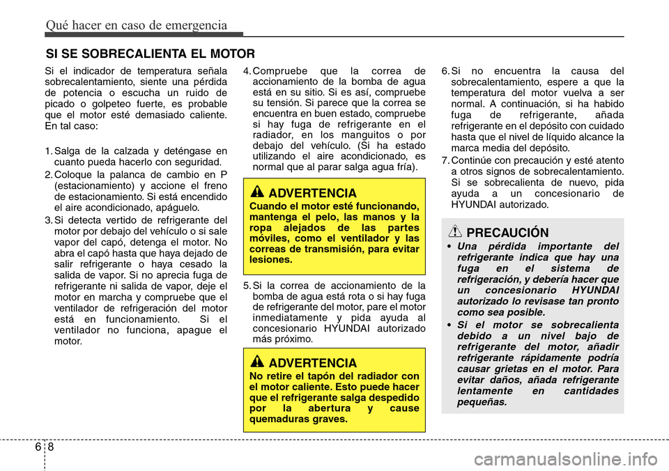 Hyundai Grand Santa Fe 2016  Manual del propietario (in Spanish) Qué hacer en caso de emergencia
8 6
SI SE SOBRECALIENTA EL MOTOR
Si el indicador de temperatura señala
sobrecalentamiento, siente una pérdida
de potencia o escucha un ruido de
picado o golpeteo fue