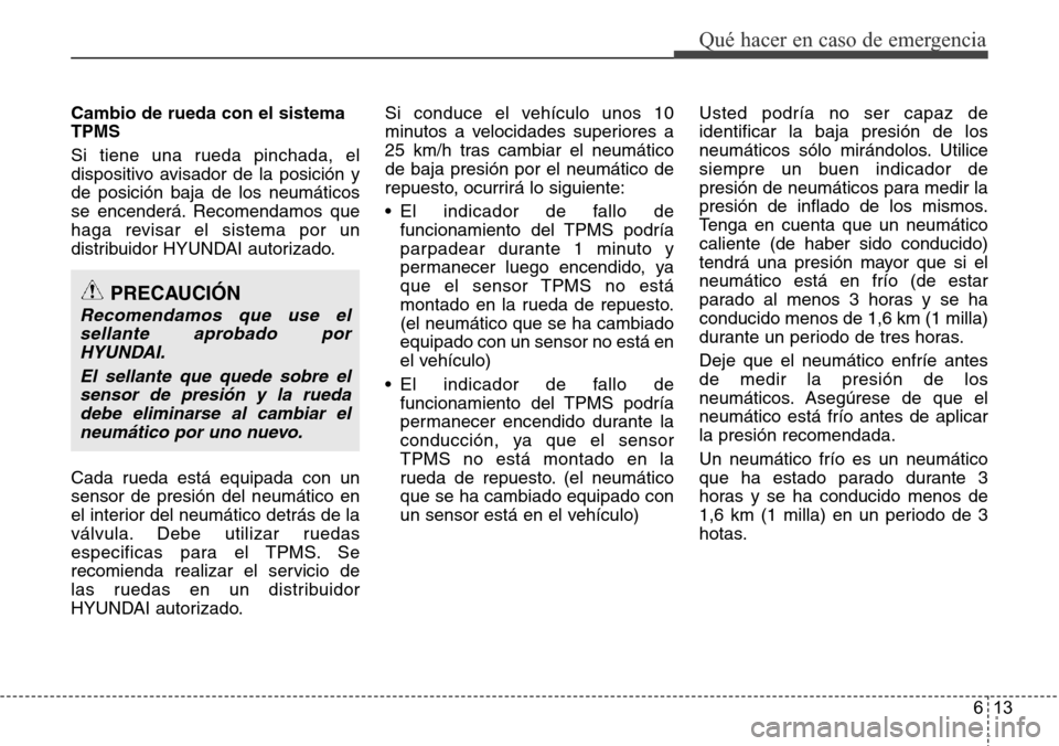 Hyundai Grand Santa Fe 2016  Manual del propietario (in Spanish) 613
Qué hacer en caso de emergencia
Cambio de rueda con el sistema
TPMS
Si tiene una rueda pinchada, el
dispositivo avisador de la posición y
de posición baja de los neumáticos
se encenderá. Reco Hyundai Grand Santa Fe 2016  Manual del propietario (in Spanish) 613
Qué hacer en caso de emergencia
Cambio de rueda con el sistema
TPMS
Si tiene una rueda pinchada, el
dispositivo avisador de la posición y
de posición baja de los neumáticos
se encenderá. Reco