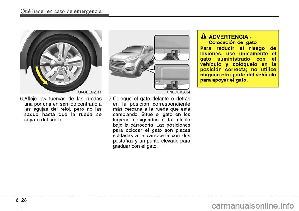 Hyundai Grand Santa Fe 2016  Manual del propietario (in Spanish) Qué hacer en caso de emergencia
28 6
6.Afloje las tuercas de las ruedas
una por una en sentido contrario a
las agujas del reloj, pero no las
saque hasta que la rueda se
separe del suelo.7.Coloque el 