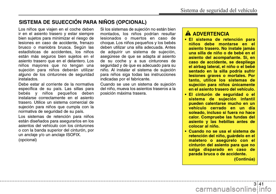 Hyundai Grand Santa Fe 2016 Manual del propietario (in Spanish) 341
Sistema de seguridad del vehículo
SISTEMA DE SUJECCIÓN PARA NIÑOS (OPCIONAL)
Los niños que viajen en el coche deben
ir en el asiento trasero y estar siempre
bien sujetos para minimizar el ries Hyundai Grand Santa Fe 2016 Manual del propietario (in Spanish) 341
Sistema de seguridad del vehículo
SISTEMA DE SUJECCIÓN PARA NIÑOS (OPCIONAL)
Los niños que viajen en el coche deben
ir en el asiento trasero y estar siempre
bien sujetos para minimizar el ries