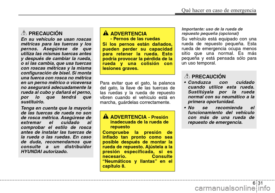 Hyundai Grand Santa Fe 2016  Manual del propietario (in Spanish) 631
Qué hacer en caso de emergencia
Para evitar que el gato, la palanca
del gato, la llave de las tuercas de
las ruedas y la rueda de repuesto
vibren cuando el vehículo está en
marcha, guárdelas c